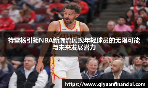 特雷杨引领NBA新潮流展现年轻球员的无限可能与未来发展潜力
