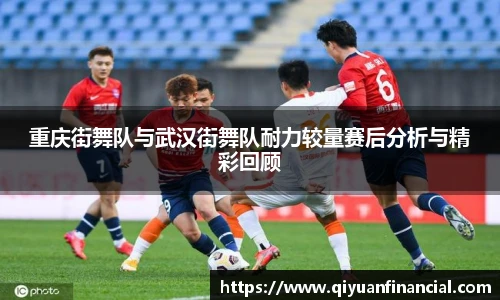 重庆街舞队与武汉街舞队耐力较量赛后分析与精彩回顾
