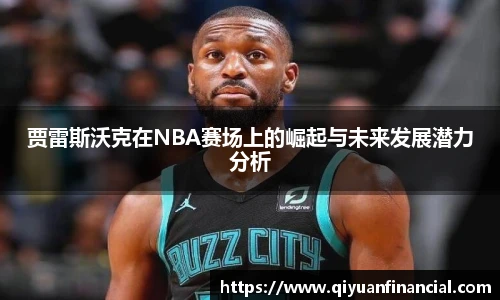 熊猫体育贾雷斯沃克在NBA赛场上的崛起与未来发展潜力分析
