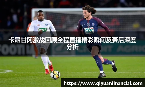 熊猫体育卡昂甘冈激战回顾全程直播精彩瞬间及赛后深度分析